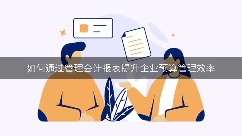 如何通过管理会计报表提升企业预算管理效率