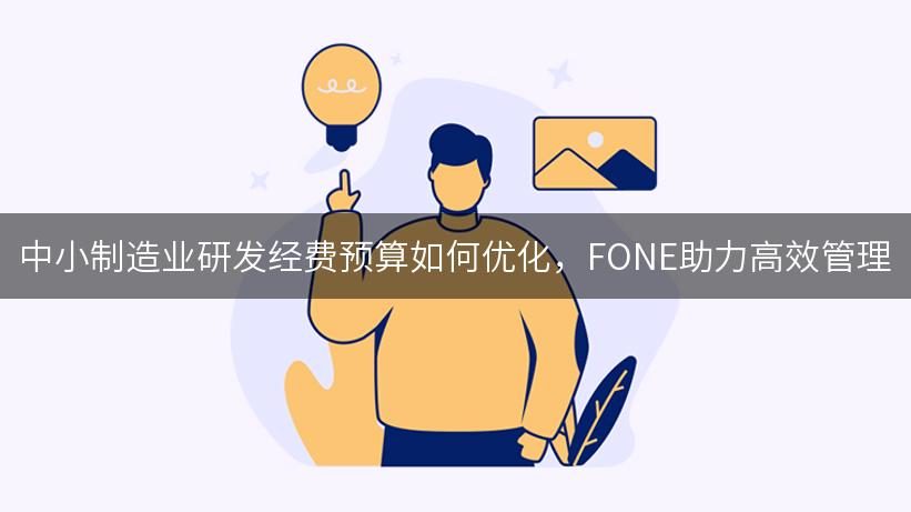 中小制造业研发经费预算如何优化，FONE助力高效管理