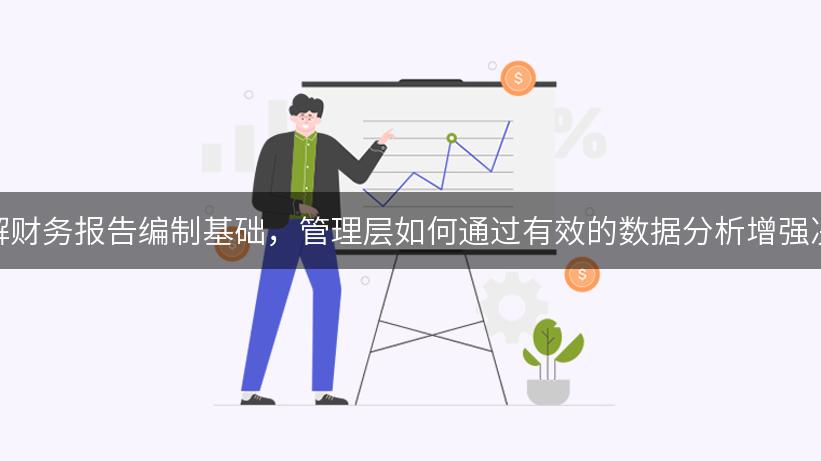 深入了解财务报告编制基础，管理层如何通过有效的数据分析增强决策能力