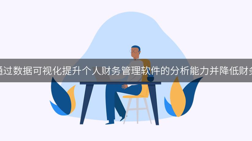 如何通过数据可视化提升个人财务管理软件的分析能力并降低财务风险