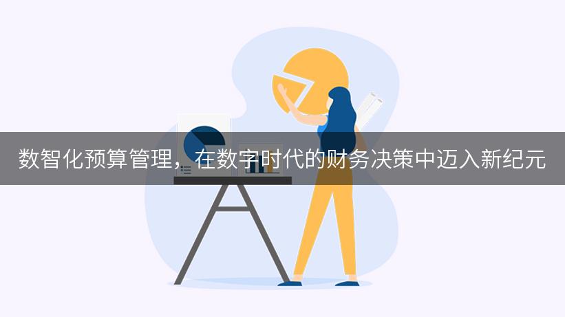 数智化预算管理，在数字时代的财务决策中迈入新纪元