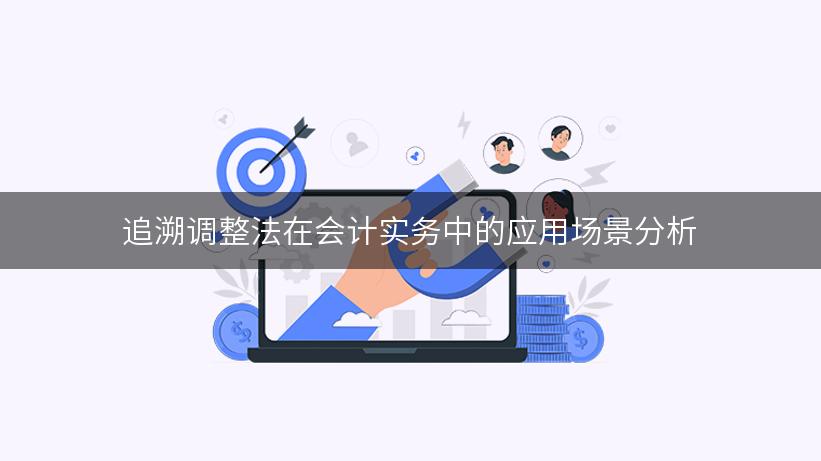 追溯调整法在会计实务中的应用场景分析