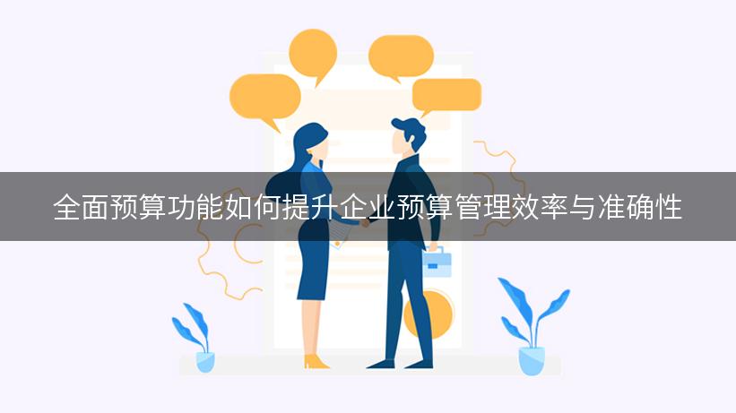 全面预算功能如何提升企业预算管理效率与准确性