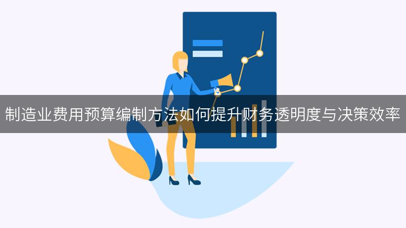 制造业费用预算编制方法如何提升财务透明度与决策效率