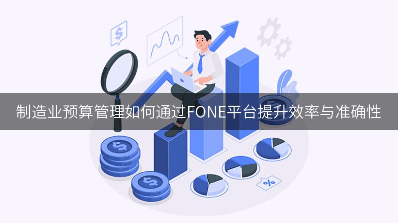 制造业预算管理如何通过FONE平台提升效率与准确性