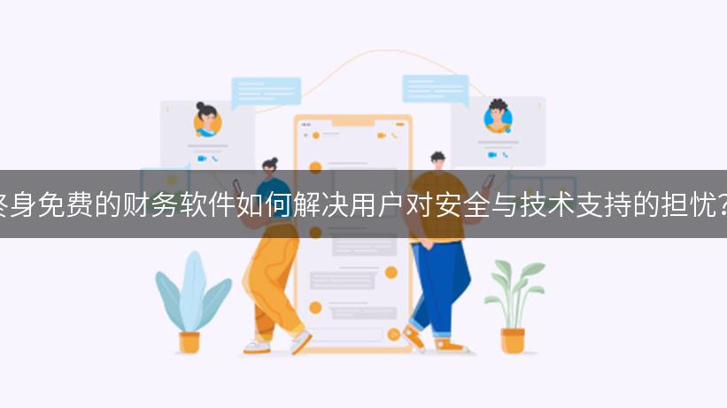 终身免费的财务软件如何解决用户对安全与技术支持的担忧？