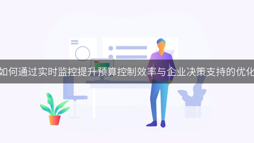 如何通过实时监控提升预算控制效率与企业决策支持的优化