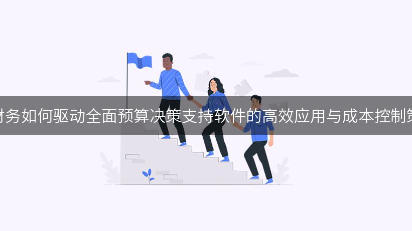 智能财务如何驱动全面预算决策支持软件的高效应用与成本控制策略？