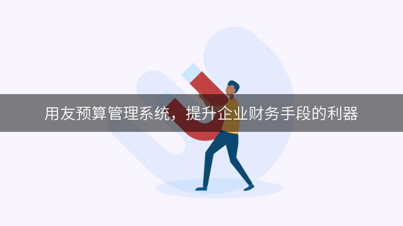 用友预算管理系统，提升企业财务手段的利器