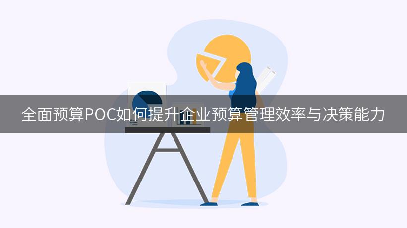 全面预算POC如何提升企业预算管理效率与决策能力