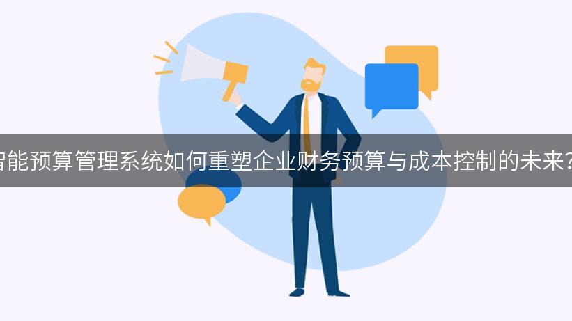 智能预算管理系统如何重塑企业财务预算与成本控制的未来？