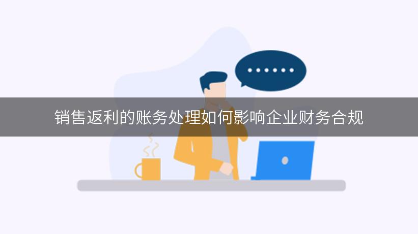 销售返利的账务处理如何影响企业财务合规