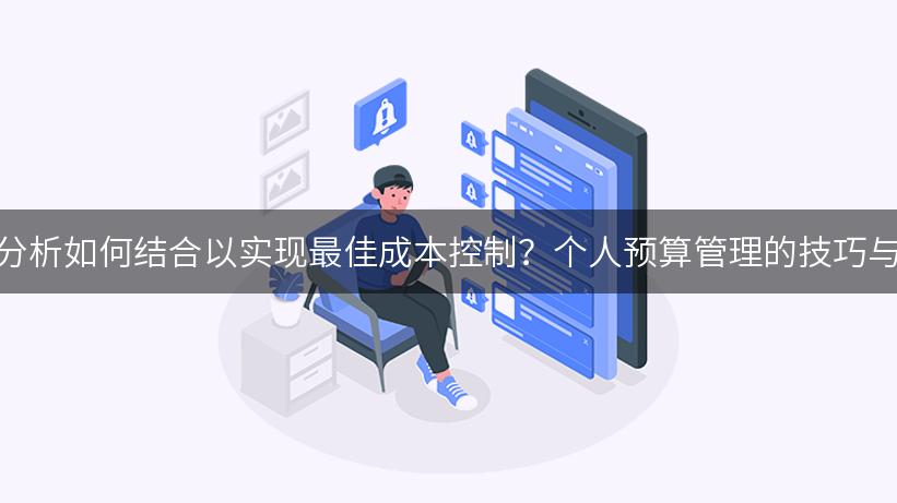 企业预算与财务分析如何结合以实现最佳成本控制？个人预算管理的技巧与提升效率的关键