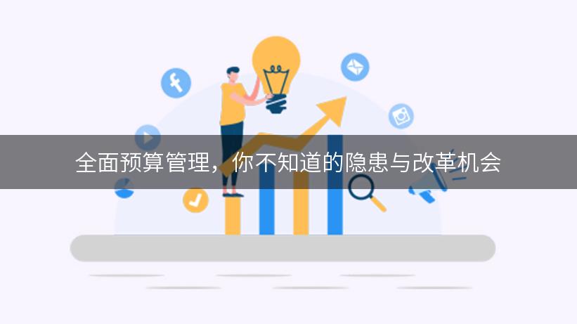 全面预算管理，你不知道的隐患与改革机会